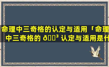 命理中三奇格的认定与适用「命理中三奇格的 🐳 认定与适用是什么」